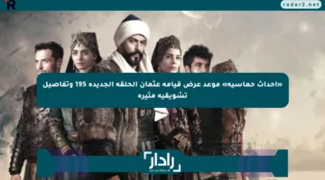 «أحداث حماسية» موعد عرض قيامة عثمان الحلقة الجديدة 195 وتفاصيل تشويقية مثيرة
